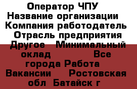 Оператор ЧПУ › Название организации ­ Компания-работодатель › Отрасль предприятия ­ Другое › Минимальный оклад ­ 25 000 - Все города Работа » Вакансии   . Ростовская обл.,Батайск г.